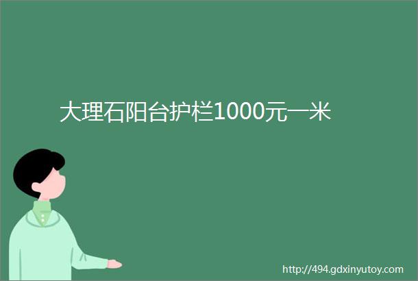 大理石阳台护栏1000元一米